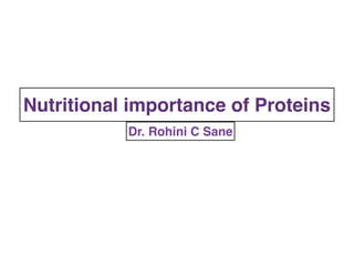 Nutritional importance of Proteins
Dr. Rohini C Sane
 