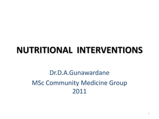 NUTRITIONAL INTERVENTIONS

        Dr.D.A.Gunawardane
   MSc Community Medicine Group
                2011

                                  1
 