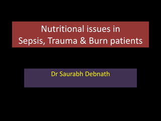 Nutritional issues in
Sepsis, Trauma & Burn patients
Dr Saurabh Debnath
 