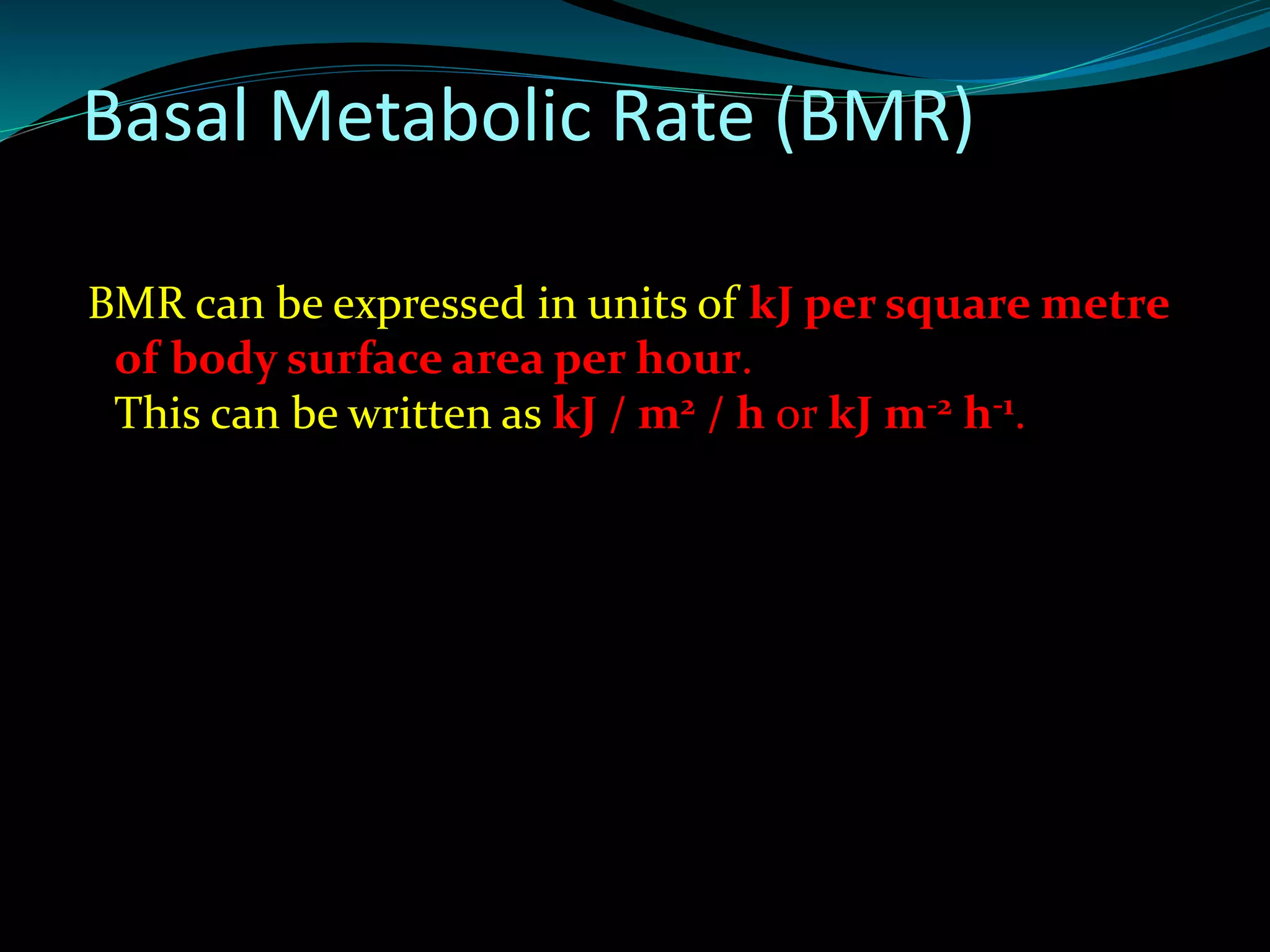 BMR can be expressed in units of kJ per square metre
of body surface area per hour.
This can be written as kJ / m2 / h or kJ m-2 h-1.
Basal Metabolic Rate (BMR)
 