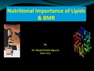 Nutritional Importance of Lipids
& BMR
By
Dr Khaled Saleh Algariri
June 2014
 