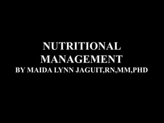 NUTRITIONAL
MANAGEMENT
BY MAIDA LYNN JAGUIT,RN,MM,PHD
 