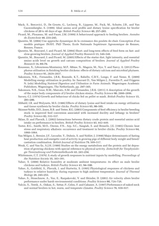 124 B. Méda et al.
Mack, S., Bercovici, D., De Groote, G., Leclercq, B., Lippens, M., Pack, M., Schutte, J.B., and Van
­
Cauwenberghe, S. (1999). Ideal amino acid profile and dietary lysine specification for broiler
chickens of 20 to 40 days of age. British Poultry Science 40, 257–265.
Picard, M., Plouzeau, M. and Faure, J.M. (1999) A behavioural approach to feeding broilers. Annales
de Zootechnie 48, 233–245.
Quentin, M. (2004) Une approche dynamique de la croissance des poulets de chair. Conception d’un
modèle pratique: INAVI. PhD Thesis, Ecole Nationale Supérieure Agronomique de Rennes,
Rennes, France.
Quentin, M., Bouvarel, I. and Picard, M. (2004) Short- and long-term effects of feed form on fast- and
slow-growing broilers. Journal of Applied Poultry Research 13, 540–548.
Quentin, M., Bouvarel, I. and Picard, M. (2005) Effects of the starter diet, light intensity, and essential
amino acids level on growth and carcass composition of broilers. Journal of Applied Poultry
­Research 14, 69–76.
Rousseau, X., Létourneau-Montminy, M.P., Même, N., Magnin, M., Nys, Y. and Narcy, A. (2012) Phos-
phorus utilization in finishing broiler chickens: effects of dietary calcium and microbial phytases.
Poultry Science 91, 2829–2837.
Sakomura, N.K., Fernandes, J.B.K, Resende, K.T., Rabello, C.B.V., Longo, F. and Neme, R. (2009)
­
Modelling energy utilization in poultry. In: Sauvant D., Van Milgen J., Faverdin P., and Friggens
N. (eds) Modelling Nutrient Digestion and Utilisation in Farm Animals. Wageningen Academic
Publishers, Wageningen, The Netherlands, pp. 297–305.
Sakomura, N.K., Gous, R.M., Marcato, S.M. and Fernandes, J.B.K. (2011) A description of the growth
of the major body components of 2 broiler chicken strains. Poultry Science 90, 2888–2896.
Savory, C.J. (1974) Growth and behaviour of chicks fed on pellet or mash. British Poultry Science 15,
281–286.
Sibbald, I.R. and Wolynetz, M.S. (1986) Effects of dietary lysine and feed intake on energy utilization
and tissue synthesis by broiler chicks. Poultry Science 65, 98–105.
Skinner-Noble, D.O., Jones, R.B. and Teeter, R.G. (2003) Components of feed efficiency in broiler breeding
stock: is improved feed conversion associated with increased docility and lethargy in broilers?
Poultry Science 82, 532–537.
Sklan, D. and Plavnik, I. (2002) Interactions between dietary crude protein and essential amino acid
intake on performance in broilers. British Poultry Science 43, 442–449.
Teeter, R.G., Smith, M.O., Owens, F.N., Arp, S.C., Sangiah, S. and Breazile, J.E. (1985) Chronic heat
stress and respiratory alkalosis: occurrence and treatment in broiler chicks. Poultry Science 64,
1060–1064.
Van Milgen, J., Bernier, J.F., Lecozler, Y., Dubois, S. and Noblet, J. (1998) Major determinants of fasting
heat production and energetic cost of activity in growing pigs of different body weight and breed/
castration combination. British Journal of Nutrition 79, 509–517.
Wenk, C. and Van Es, A.J.H. (1980) Studies on the energy metabolism and the protein and fat depos-
ition of growing chickens with special reference to physical activity. Zeitschrift für Tierphysiolo-
gie Tierernahrung und Futtermittelkunde 43, 241–254.
Whittemore, C.T. (1976) A study of growth responses to nutrient inputs by modelling. Proceedings of
the Nutrition Society 35, 383–391.
Yahav, S. (2000) Relative humidity at moderate ambient temperatures: its effect on male broiler
­
chickens and turkeys. British Poultry Science 41, 94–100.
Yahav, S., Goldfeld, S., Plavnik, I. and Hurtwitz, S. (1995) Physiological responses of chickens and
turkeys to relative humidity during exposure to high ambient temperature. Journal of Thermal
Biology 20, 245–253.
Yahav, S., Straschnow, A., Vax, E., Razpakovski, V. and Shinder, D. (2001) Air velocity alters broiler
performance under harsh environmental conditions. Poultry Science 80, 724–726.
Yalcin, S., Testik, A., Ozkan, S., Settar, P., Celen, F. and Cahaner, A. (1997) Performance of naked neck
and normal broilers in hot, warm, and temperate climates. Poultry Science 76, 930–937.
 