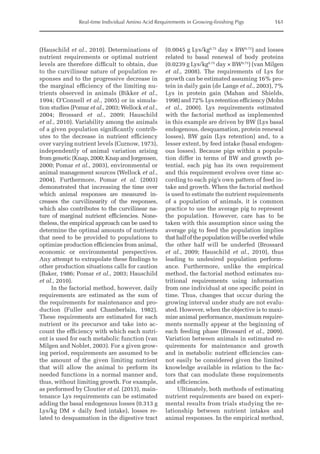 Real-time Individual Amino Acid Requirements in Growing-finishing Pigs 161
(Hauschild et al., 2010). Determinations of
nutrient requirements or optimal nutrient
levels are therefore difficult to obtain, due
to the curvilinear nature of population re-
sponses and to the progressive decrease in
the marginal efficiency of the limiting nu-
trients observed in animals (Bikker et al.,
1994; O’Connell et al., 2005) or in simula-
tion studies (Pomar et al., 2003; Wellock et al.,
2004; Brossard et al., 2009; Hauschild
et al., 2010). Variability among the animals
of a given population significantly contrib-
utes to the decrease in nutrient efficiency
over varying nutrient levels (Curnow, 1973),
independently of animal variation arising
from genetic (Knap, 2000; Knap and Jorgensen,
2000; Pomar et al., 2003), environmental or
animal management sources (Wellock et al.,
2004). Furthermore, Pomar et al. (2003)
demonstrated that increasing the time over
which animal responses are measured in-
creases the curvilinearity of the responses,
which also contributes to the curvilinear na-
ture of marginal nutrient efficiencies. None-
theless, the empirical ­
approach can be used to
determine the ­
optimal amounts of nutrients
that need to be provided to populations to
optimize ­
production efficiencies from animal,
economic or environmental perspectives.
Any attempt to extrapolate these findings to
other production situations calls for caution
(Baker, 1986; Pomar et al., 2003; Hauschild
et al., 2010).
In the factorial method, however, daily
requirements are estimated as the sum of
the requirements for maintenance and pro-
duction (Fuller and Chamberlain, 1982).
These requirements are estimated for each
nutrient or its precursor and take into ac-
count the efficiency with which each nutri-
ent is used for each metabolic function (van
Milgen and Noblet, 2003). For a given grow-
ing period, requirements are assumed to be
the amount of the given limiting nutrient
that will allow the animal to perform its
needed functions in a normal manner and,
thus, without limiting growth. For example,
as performed by Cloutier et al. (2013), main-
tenance Lys requirements can be estimated
adding the basal endogenous losses (0.313 g
Lys/kg DM × daily feed intake), losses re-
lated to desquamation in the digestive tract
(0.0045 g Lys/kg0.75
day × BW0.75
) and losses
related to basal renewal of body proteins
(0.0239 g Lys/kg0.75
day × BW0.75
) (van Milgen
et al., 2008). The requirements of Lys for
growth can be estimated assuming 16% pro-
tein in daily gain (de Lange et al., 2003), 7%
Lys in protein gain (Mahan and Shields,
1998) and 72% Lys retention efficiency (Mohn
et al., 2000). Lys requirements estimated
with the factorial method as implemented
in this example are driven by BW (Lys basal
endogenous, desquamation, protein renewal
losses), BW gain (Lys retention) and, to a
lesser extent, by feed intake (basal endogen-
ous losses). Because pigs within a popula-
tion differ in terms of BW and growth po-
tential, each pig has its own requirement
and this requirement evolves over time ac-
cording to each pig’s own pattern of feed in-
take and growth. When the factorial method
is used to estimate the ­
nutrient requirements
of a population of animals, it is common
practice to use the average pig to represent
the population. However, care has to be
taken with this assumption since using the
average pig to feed the population implies
that half of the population will be overfed while
the other half will be underfed (Brossard
et al., 2009; Hauschild et al., 2010), thus
leading to ­
undesired population perform-
ance. Furthermore, unlike the empirical
method, the factorial method estimates nu-
tritional requirements using information
from one individual at one specific point in
time. Thus, changes that occur during the
growing interval under study are not evalu-
ated. However, when the objective is to maxi-
mize animal performance, maximum require­
ments normally appear at the beginning of
each feeding phase (Brossard et al., 2009).
Variation between animals in estimated re-
quirements for maintenance and growth
and in metabolic nutrient efficiencies can-
not easily be considered given the limited
knowledge available in relation to the fac-
tors that can modulate these requirements
and efficiencies.
Ultimately, both methods of estimating
nutrient requirements are based on experi-
mental results from trials studying the re-
lationship between nutrient intakes and
­
animal responses. In the empirical method,
 