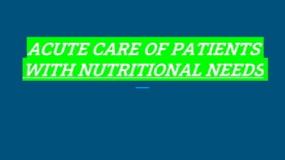 ACUTE CARE OF PATIENTS
WITH NUTRITIONAL NEEDS
 