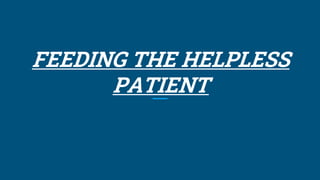 FEEDING THE HELPLESS
PATIENT
 