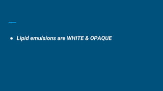 ● Lipid emulsions are WHITE & OPAQUE
 