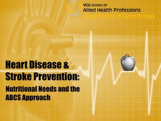Heart Disease &
Stroke Prevention:
Nutritional Needs and the
ABCS Approach
 