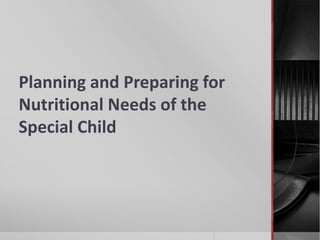 Planning and Preparing for
Nutritional Needs of the
Special Child
 
