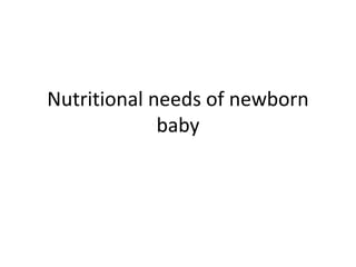 Nutritional needs of newborn
baby
 