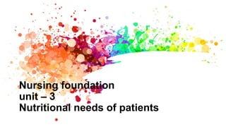 Nursing foundation
unit – 3
Nutritional needs of patients
 