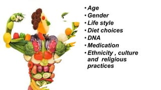 •Age
•Gender
•Life style
•Diet choices
•DNA
•Medication
•Ethnicity , culture
and religious
practices
 