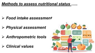 Methods to assess nutritional status …..
 Food intake assessment
 Physical assessment
 Anthropometric tools
 Clinical values
 