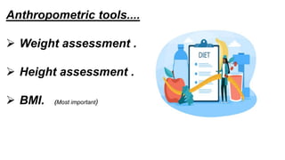Anthropometric tools....
 Weight assessment .
 Height assessment .
 BMI. (Most important)
 