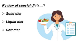Review of special diets....​?
 Solid diet
 Liquid diet
 Soft diet
 