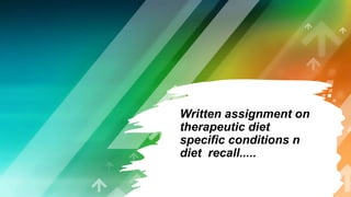 Written assignment on
therapeutic diet
specific conditions n
diet recall.....
 