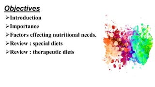 Objectives
Introduction
Importance
Factors effecting nutritional needs.
Review : special diets
Review : therapeutic diets
 