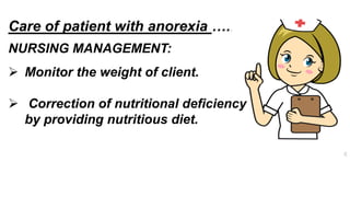 Care of patient with anorexia …..
NURSING MANAGEMENT:
 Monitor the weight of client.
 Correction of nutritional deficiency
by providing nutritious diet.
 