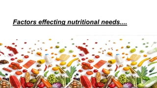 Factors effecting nutritional needs....
 