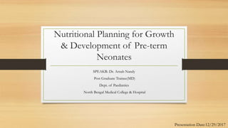 Nutritional Planning for Growth
& Development of Pre-term
Neonates
SPEAKR: Dr. Arnab Nandy
Post Graduate Trainee(MD)
Dept. of Paediatrics
North Bengal Medical College & Hospital
Presentation Date:12/29/2017
 
