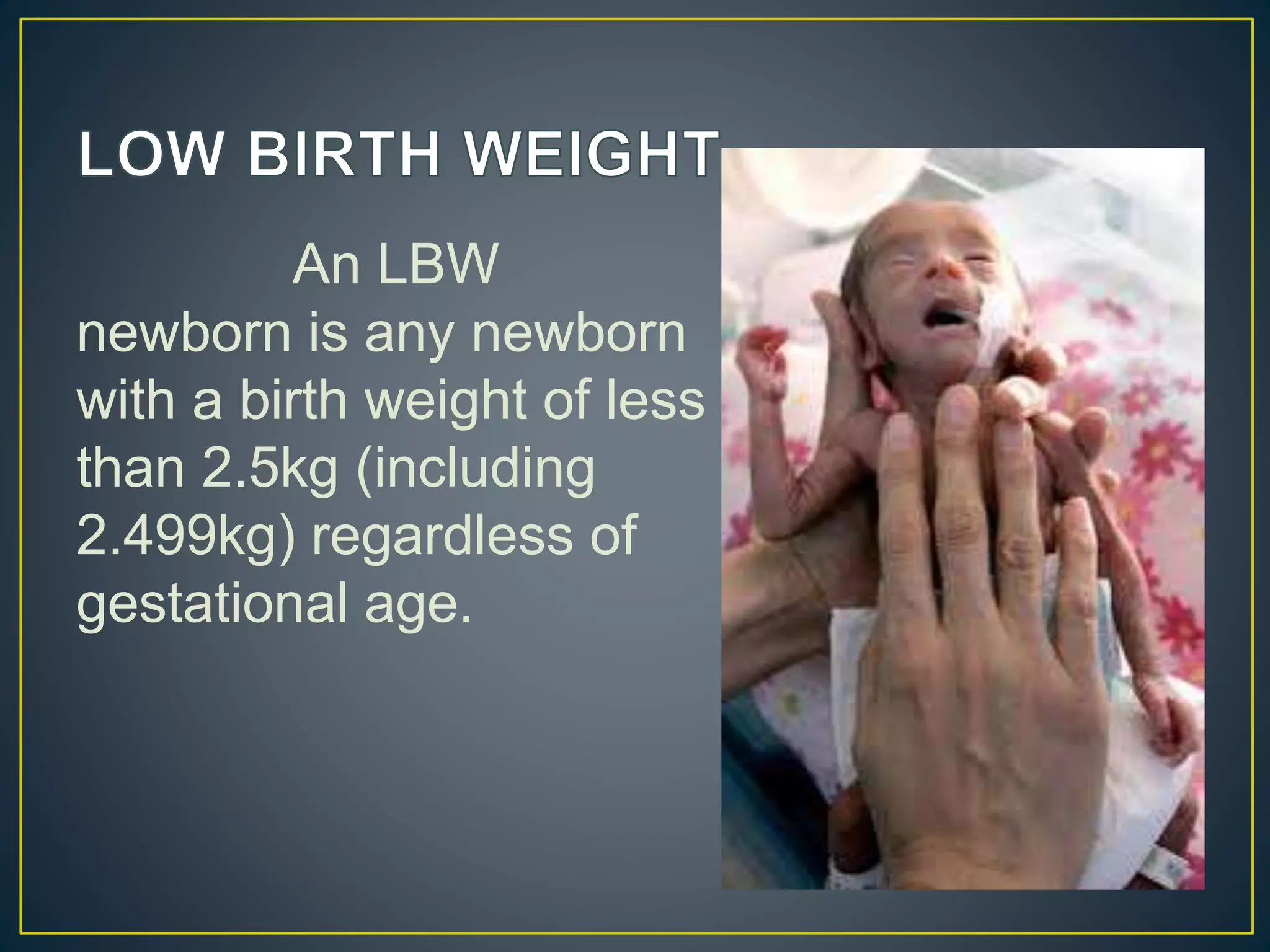 An LBW
newborn is any newborn
with a birth weight of less
than 2.5kg (including
2.499kg) regardless of
gestational age.
 