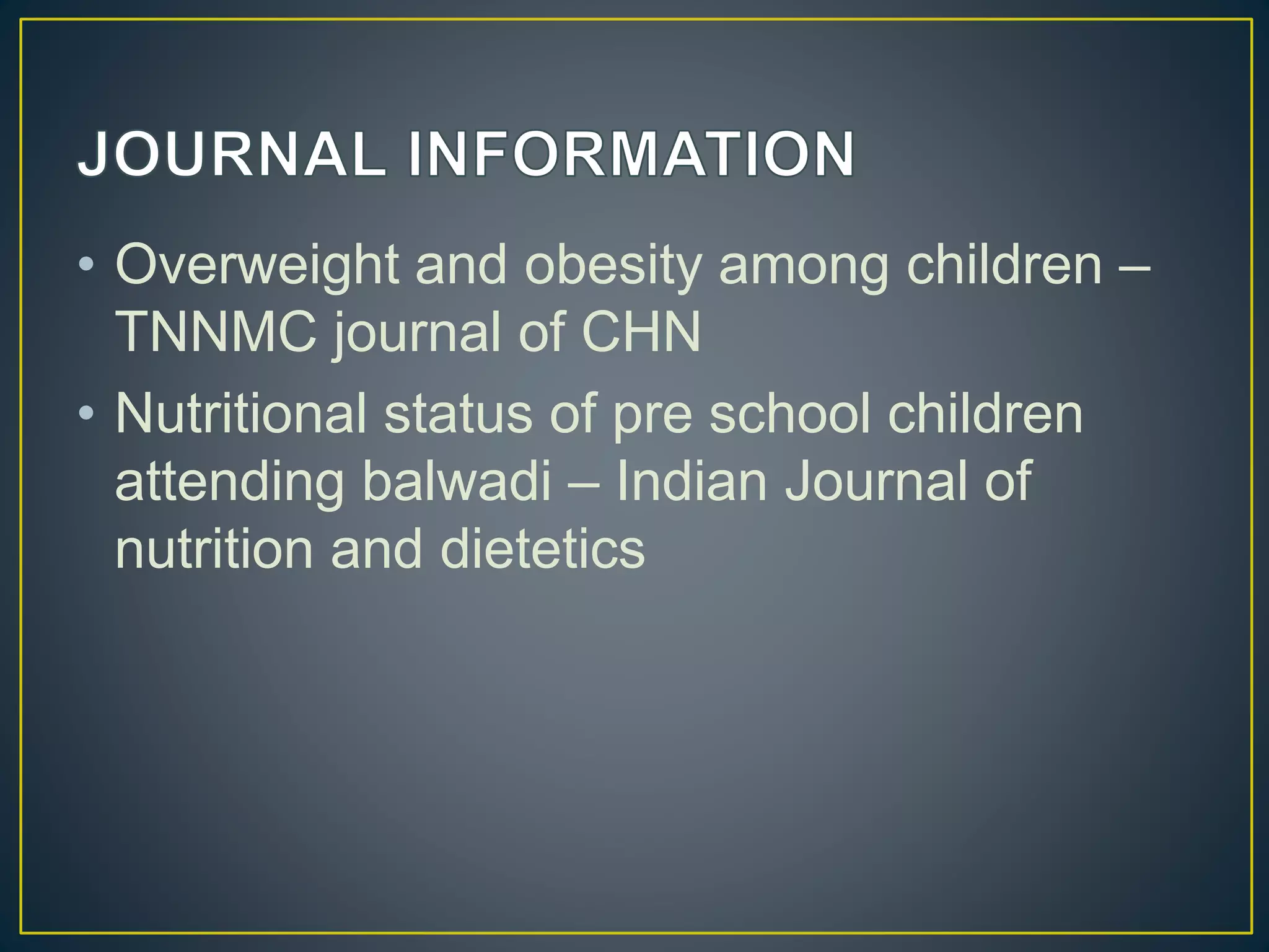 • Overweight and obesity among children –
TNNMC journal of CHN
• Nutritional status of pre school children
attending balwadi – Indian Journal of
nutrition and dietetics
 