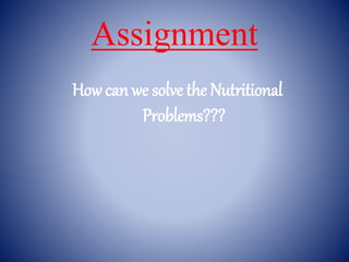Assignment
How can we solve the Nutritional
Problems???
 