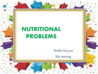 NUTRITIONAL
PROBLEMS
Neethu liza jose
Msc nursing
 