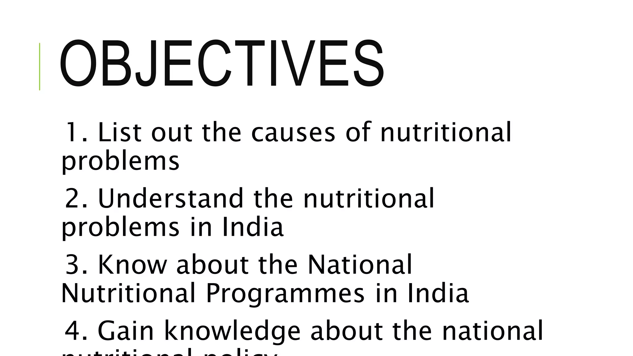 OBJECTIVES
1. List out the causes of nutritional
problems
2. Understand the nutritional
problems in India
3. Know about the National
Nutritional Programmes in India
4. Gain knowledge about the national
 