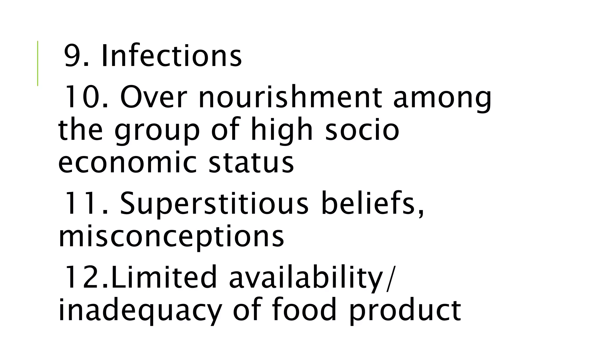 9. Infections
10. Over nourishment among
the group of high socio
economic status
11. Superstitious beliefs,
misconceptions
12.Limited availability/
inadequacy of food product
 