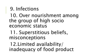 9. Infections
10. Over nourishment among
the group of high socio
economic status
11. Superstitious beliefs,
misconceptions
12.Limited availability/
inadequacy of food product
 