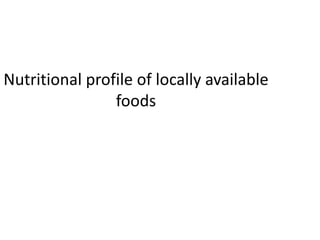 Nutritional profile of locally available
foods
 