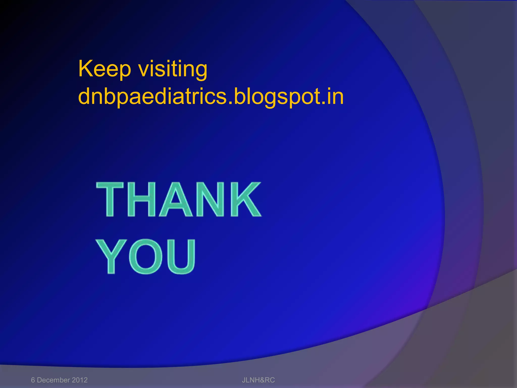 Keep visiting
            dnbpaediatrics.blogspot.in




6 December 2012             JLNH&RC
 