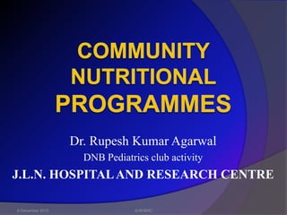 Dr. Rupesh Kumar Agarwal
                    DNB Pediatrics club activity
J.L.N. HOSPITAL AND RESEARCH CENTRE

6 December 2012                JLNH&RC
 