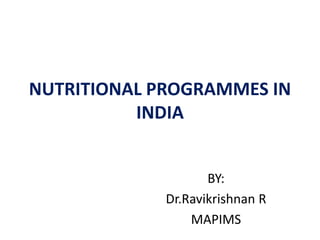 NUTRITIONAL PROGRAMMES IN
INDIA
BY:
Dr.Ravikrishnan R
MAPIMS
 