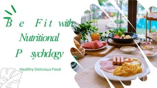 B e F i t with
Nutritional
P sycho
lo
gy
Healthy Delicious Food
 