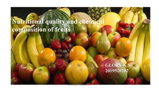 Nutritional quality and chemical
composition of fruits
GLORY K S
2019520202
glorysunny448@gmail.com
 