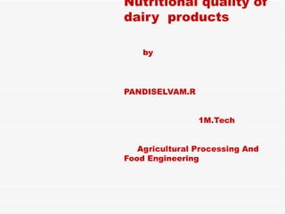 Nutritional quality of dairy  products   by    PANDISELVAM.R   1M.Tech    Agricultural Processing And Food Engineering    Tamilnadu Agricultural University   