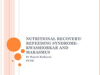 NUTRITIONAL RECOVERY/
REFEEDING SYNDROMEKWASHIORKAR AND
MARASMUS
Dr Rajesh Kulkarni
PUNE

 