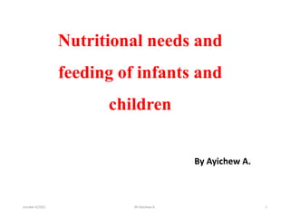 Nutritional needs and
feeding of infants and
children
By Ayichew A.
october 6/2021 BY:Ayichew A. 1
 