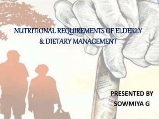 NUTRITIONAL REQUIREMENTS OF ELDERLY
& DIETARY MANAGEMENT
PRESENTED BY
SOWMIYA G
 