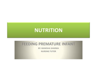 NUTRITION
FEEDING PREMATURE INFANT
BY: MANISHA SHARMA
NURSING TUTOR
 