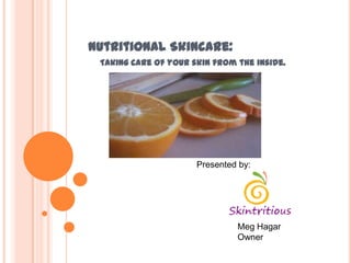 Nutritional Skincare:
 Taking care of your skin from the inside.




                      Presented by:




                               Meg Hagar
                               Owner
 