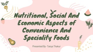 Nutritional, Social And
Economic Aspects of
Convenience And
Speciality Foods
Presented By- Tanya Thakur
 