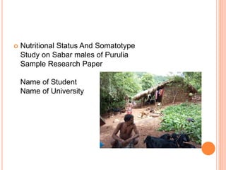  Nutritional Status And Somatotype
Study on Sabar males of Purulia
Sample Research Paper
Name of Student
Name of University
 