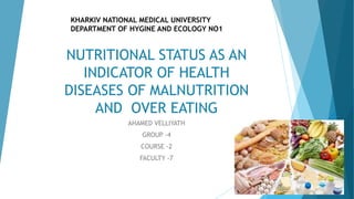 NUTRITIONAL STATUS AS AN
INDICATOR OF HEALTH
DISEASES OF MALNUTRITION
AND OVER EATING
AHAMED VELLIYATH
GROUP -4
COURSE -2
FACULTY -7
KHARKIV NATIONAL MEDICAL UNIVERSITY
DEPARTMENT OF HYGINE AND ECOLOGY NO1
 