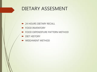 DIETARY ASSESMENT
 24 HOURS DIETARY RECALL
 FOOD INVENTORY
 FOOD EXPENDITURE PATTERN METHOD
 DIET HISTORY
 WEIGHMENT METHOD
 