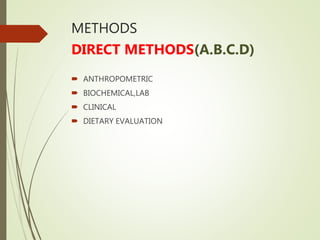METHODS
DIRECT METHODS(A.B.C.D)
 ANTHROPOMETRIC
 BIOCHEMICAL,LAB
 CLINICAL
 DIETARY EVALUATION
 