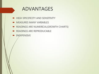 ADVANTAGES
 HIGH SPECIFICITY AND SENSITIVITY
 MEASURES MANY VARIABLES
 READINGS ARE NUMERICAL(GROWTH CHARTS)
 READINGS ARE REPRODUCABLE
 INEXPENSIVE
 