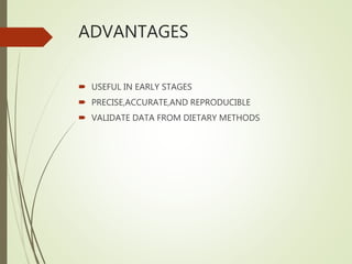 ADVANTAGES
 USEFUL IN EARLY STAGES
 PRECISE,ACCURATE,AND REPRODUCIBLE
 VALIDATE DATA FROM DIETARY METHODS
 